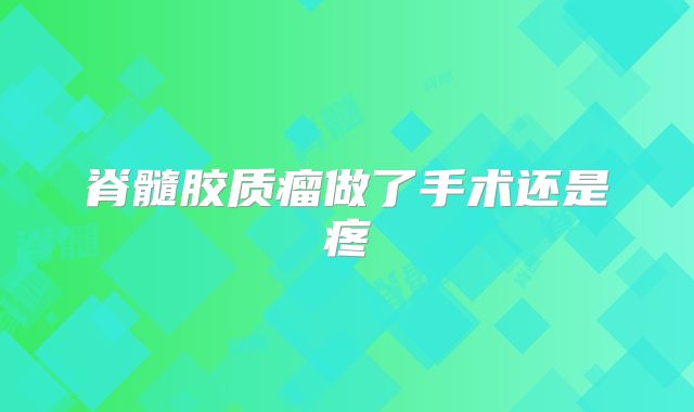 脊髓胶质瘤做了手术还是疼
