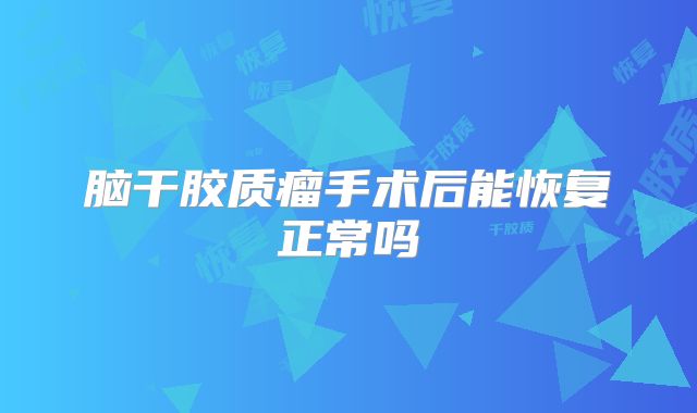 脑干胶质瘤手术后能恢复正常吗