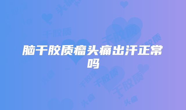 脑干胶质瘤头痛出汗正常吗