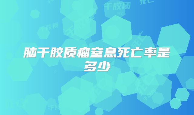 脑干胶质瘤窒息死亡率是多少