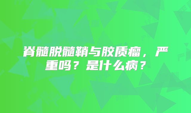 脊髓脱髓鞘与胶质瘤，严重吗？是什么病？