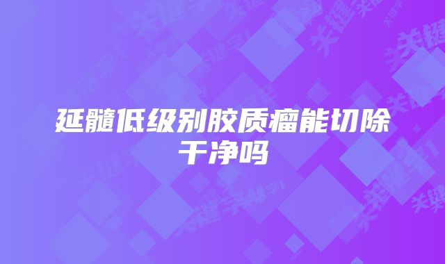 延髓低级别胶质瘤能切除干净吗