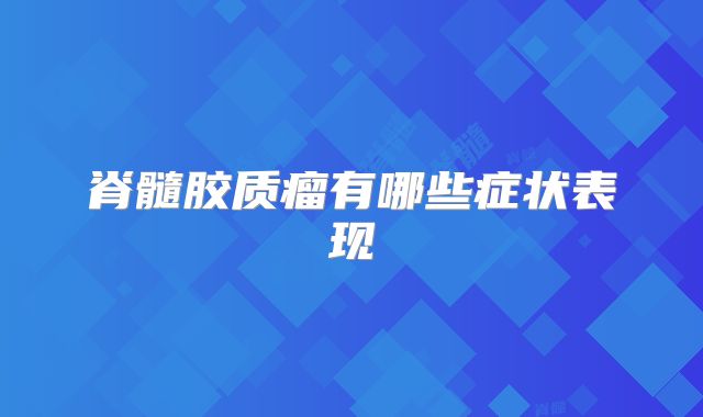 脊髓胶质瘤有哪些症状表现