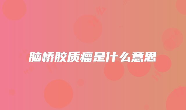 脑桥胶质瘤是什么意思