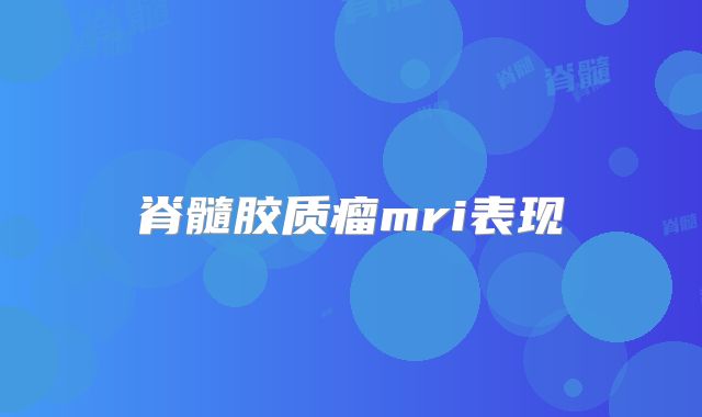 脊髓胶质瘤mri表现