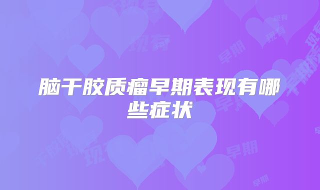 脑干胶质瘤早期表现有哪些症状