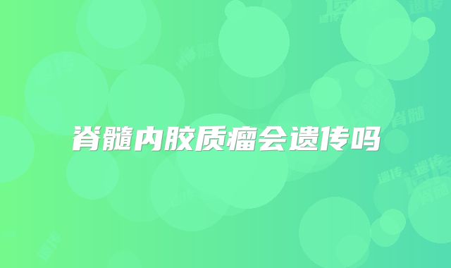脊髓内胶质瘤会遗传吗