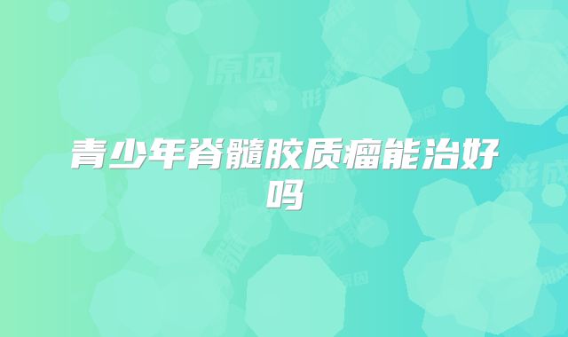 青少年脊髓胶质瘤能治好吗