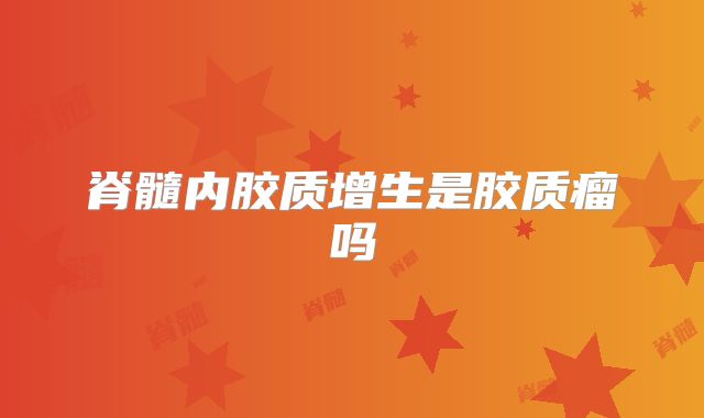 脊髓内胶质增生是胶质瘤吗
