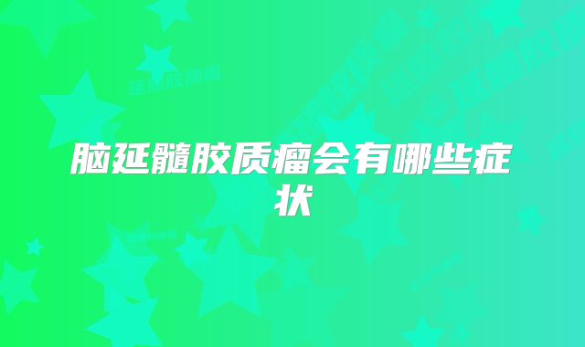 脑延髓胶质瘤会有哪些症状