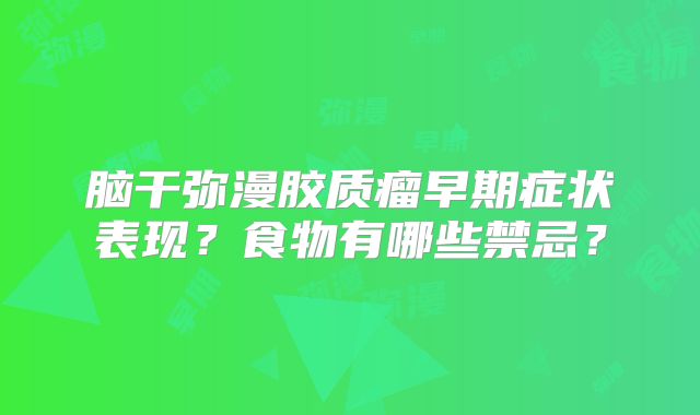 脑干弥漫胶质瘤早期症状表现？食物有哪些禁忌？