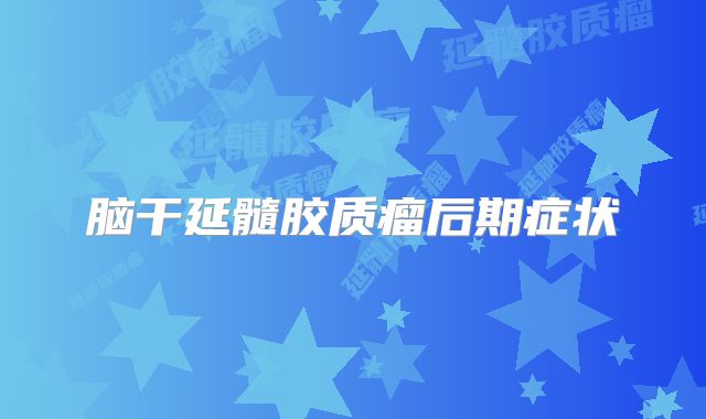 脑干延髓胶质瘤后期症状