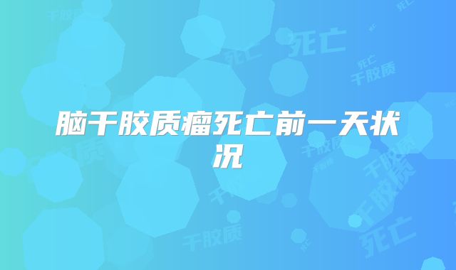 脑干胶质瘤死亡前一天状况