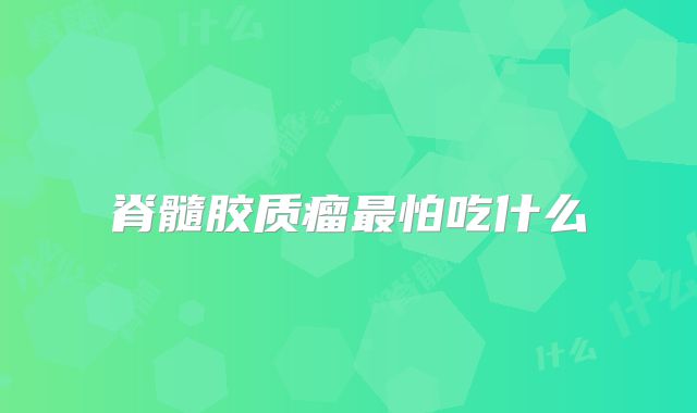 脊髓胶质瘤最怕吃什么
