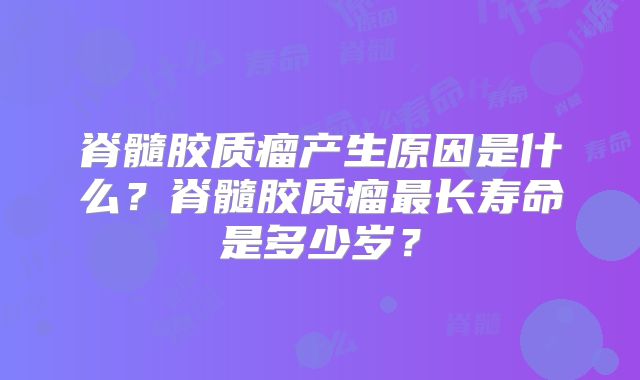 脊髓胶质瘤产生原因是什么？脊髓胶质瘤最长寿命是多少岁？