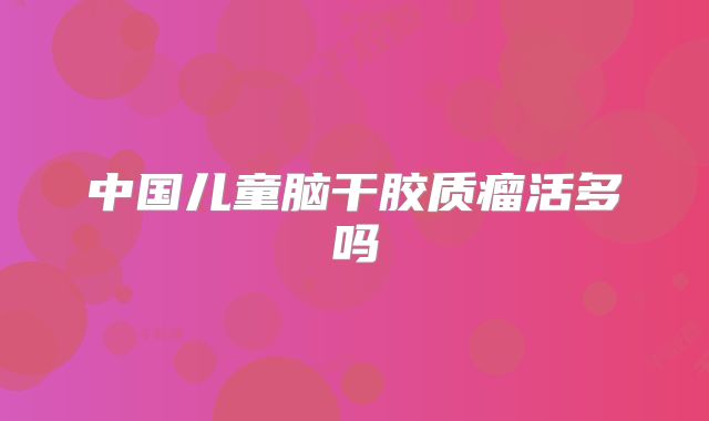 中国儿童脑干胶质瘤活多吗