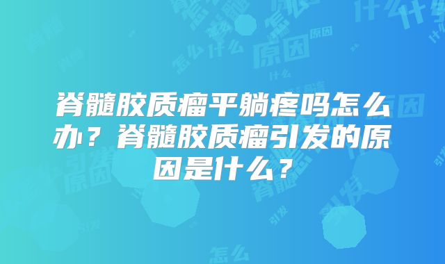 脊髓胶质瘤平躺疼吗怎么办？脊髓胶质瘤引发的原因是什么？