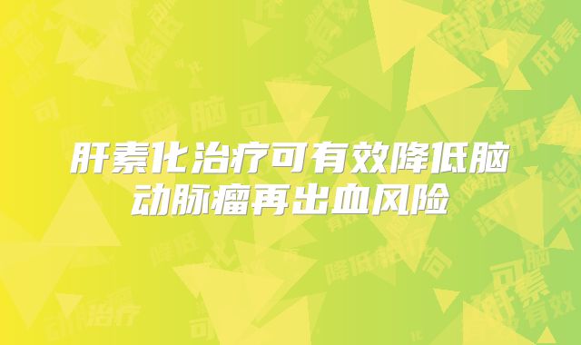 肝素化治疗可有效降低脑动脉瘤再出血风险