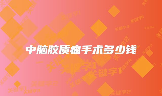 中脑胶质瘤手术多少钱