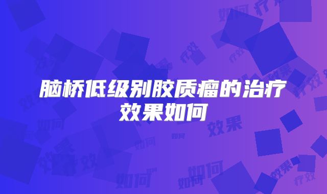 脑桥低级别胶质瘤的治疗效果如何