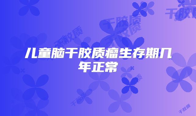 儿童脑干胶质瘤生存期几年正常