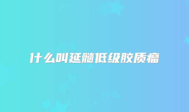 什么叫延髓低级胶质瘤