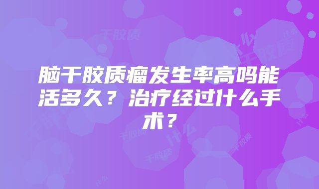 脑干胶质瘤发生率高吗能活多久？治疗经过什么手术？