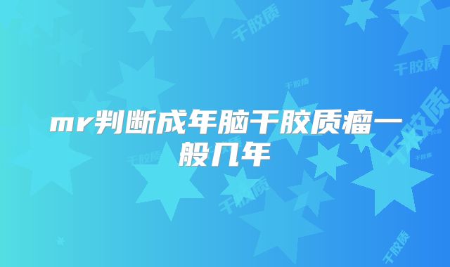 mr判断成年脑干胶质瘤一般几年
