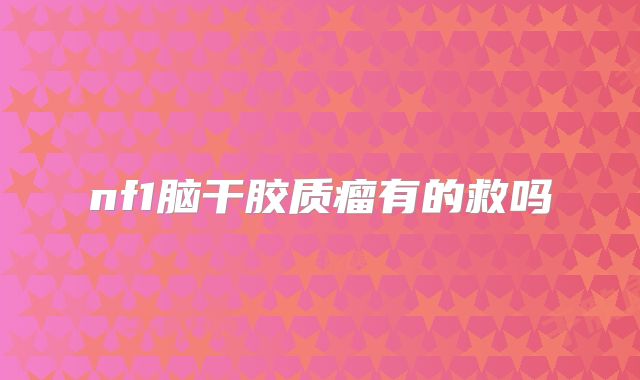 nf1脑干胶质瘤有的救吗