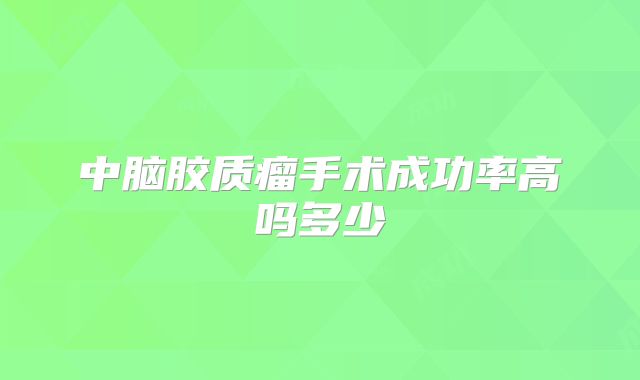 中脑胶质瘤手术成功率高吗多少