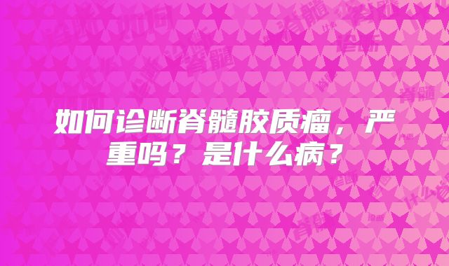 如何诊断脊髓胶质瘤，严重吗？是什么病？
