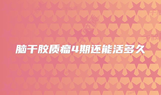 脑干胶质瘤4期还能活多久