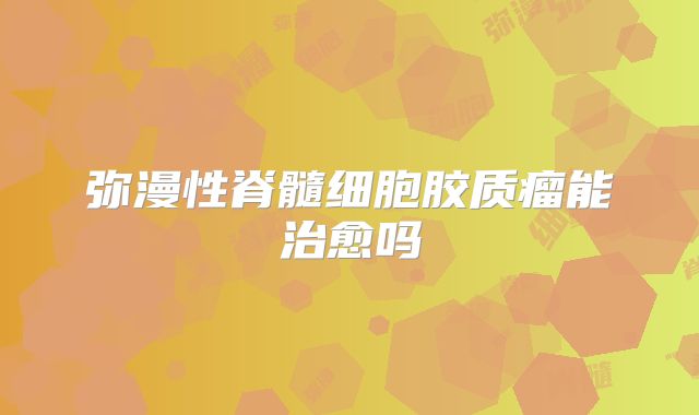 弥漫性脊髓细胞胶质瘤能治愈吗