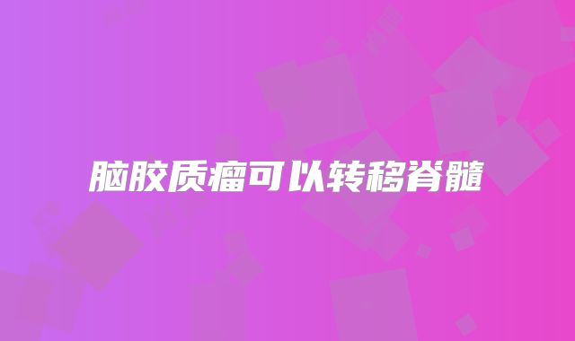 脑胶质瘤可以转移脊髓