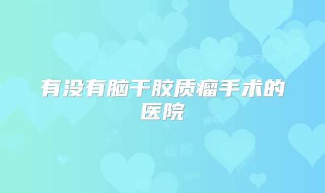 有没有脑干胶质瘤手术的医院