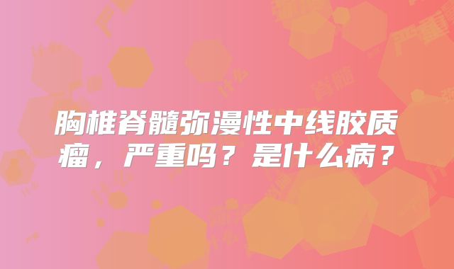 胸椎脊髓弥漫性中线胶质瘤，严重吗？是什么病？