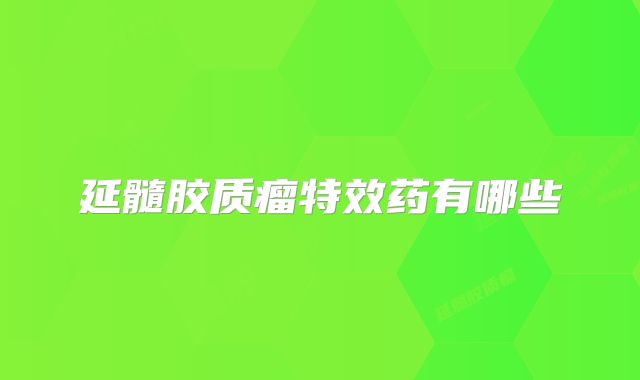 延髓胶质瘤特效药有哪些