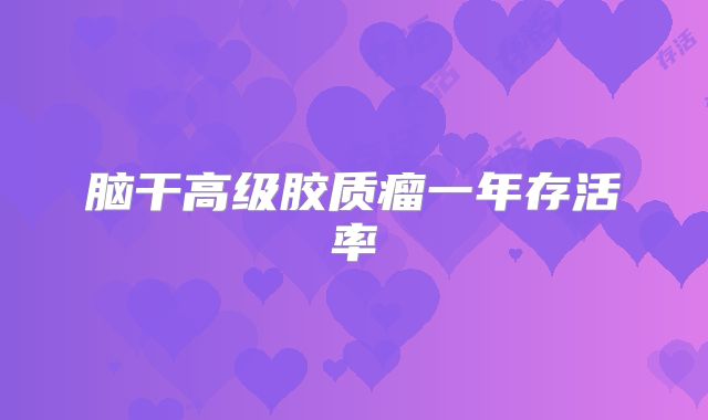 脑干高级胶质瘤一年存活率