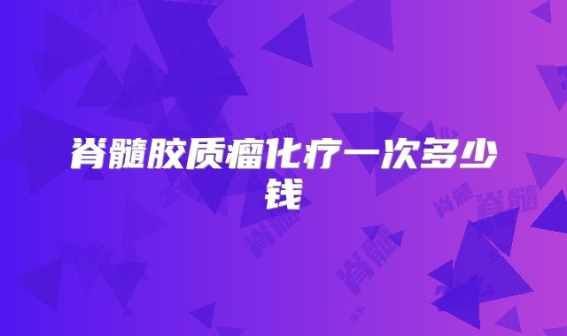 脊髓胶质瘤化疗一次多少钱