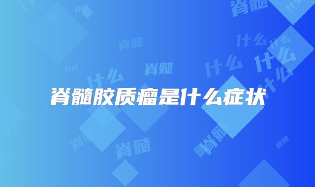 脊髓胶质瘤是什么症状