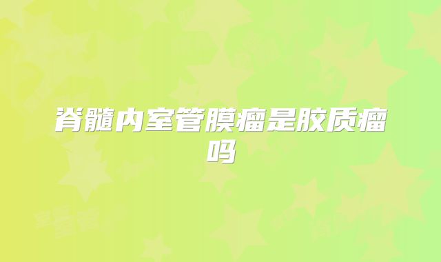 脊髓内室管膜瘤是胶质瘤吗