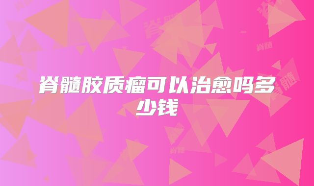 脊髓胶质瘤可以治愈吗多少钱