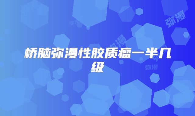 桥脑弥漫性胶质瘤一半几级