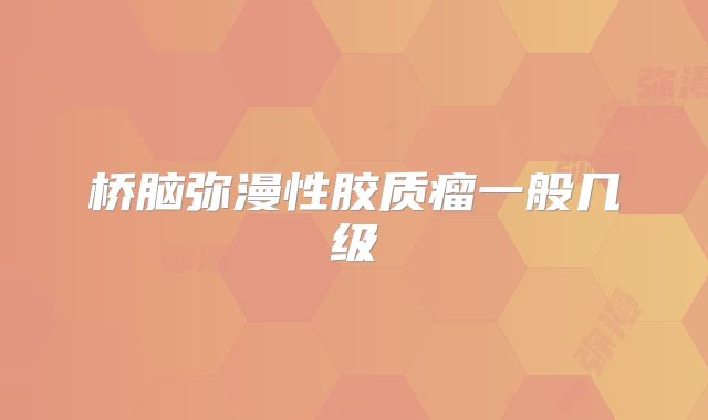 桥脑弥漫性胶质瘤一般几级