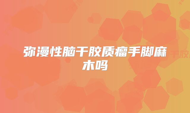 弥漫性脑干胶质瘤手脚麻木吗