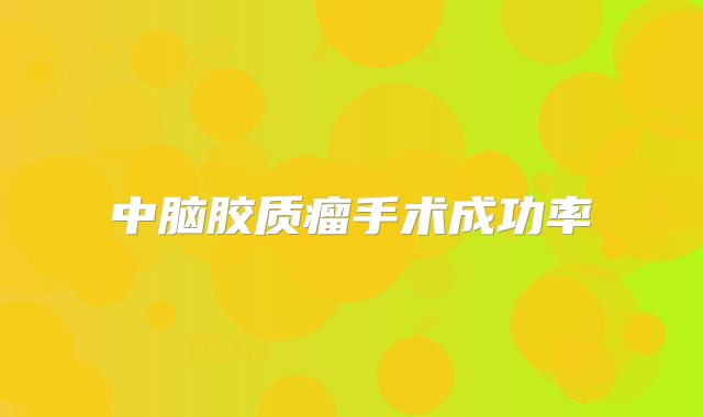 中脑胶质瘤手术成功率