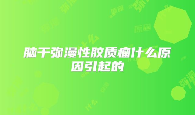 脑干弥漫性胶质瘤什么原因引起的