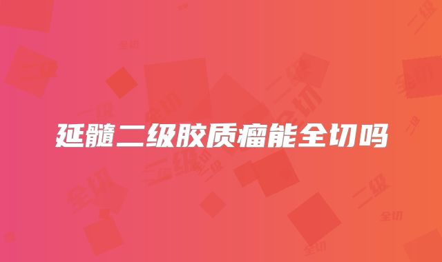 延髓二级胶质瘤能全切吗