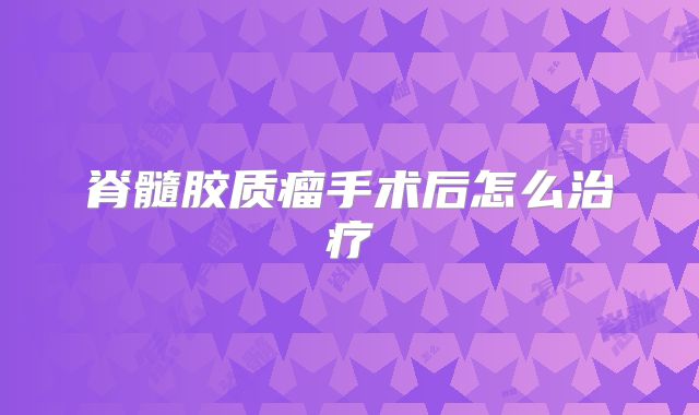 脊髓胶质瘤手术后怎么治疗