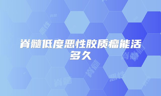 脊髓低度恶性胶质瘤能活多久